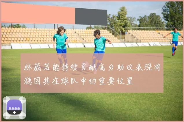 林葳若能持续贡献高分助攻表现将稳固其在球队中的重要位置