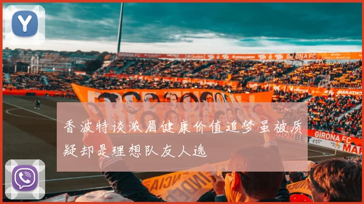 香波特谈浓眉健康价值追梦虽被质疑却是理想队友人选
